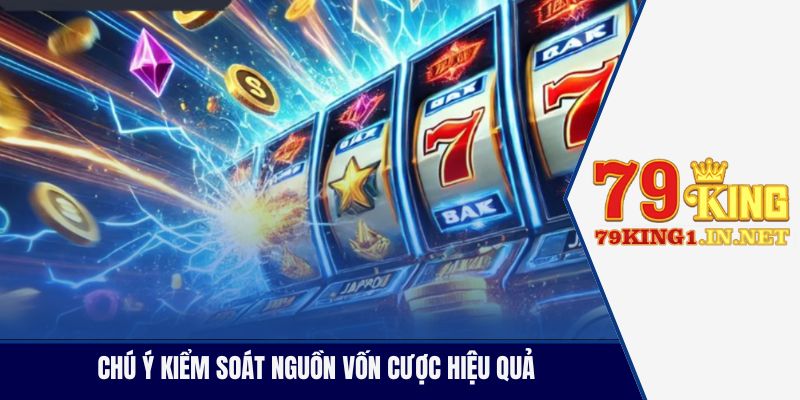 Giờ Đẹp Quay Hũ - Săn Ngay Jackpot Trăm Tỷ Cùng 79King Chú ý kiểm soát nguồn vốn cược hiệu quả