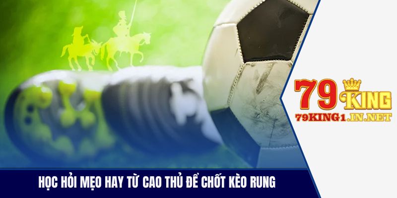 Soi Kèo Rung Trận Cầu Kịch Tính Chuẩn Xác Từng Giây Học hỏi mẹo hay từ cao thủ để chốt kèo rung