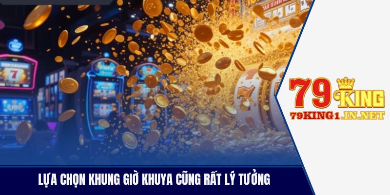 Giờ Đẹp Quay Hũ - Săn Ngay Jackpot Trăm Tỷ Cùng 79King Lựa chọn khung giờ khuya cũng rất lý tưởng