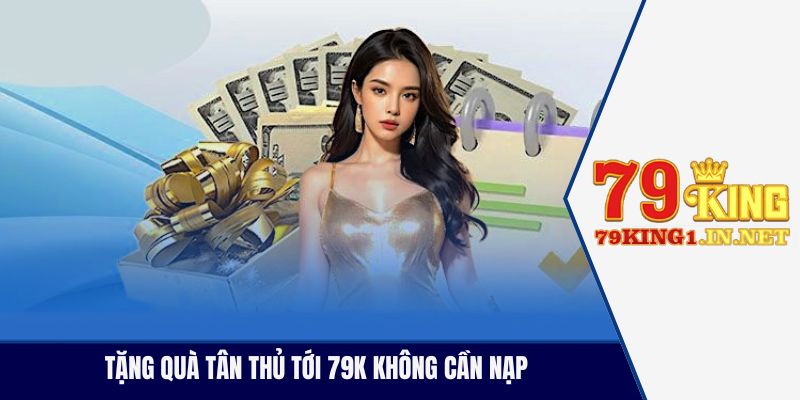 Tặng Quà Tân Thủ 79King - Khi Nhà Vua Tặng Tiền Tân Thủ Tặng quà tân thủ tới 79k không cần nạp